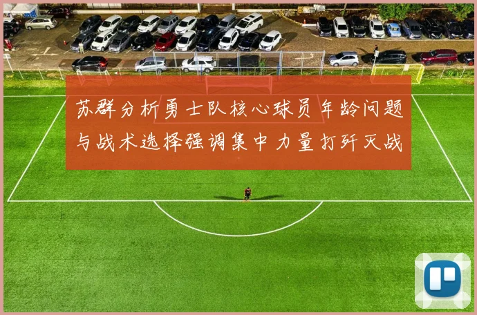 苏群分析勇士队核心球员年龄问题与战术选择强调集中力量打歼灭战的重要性