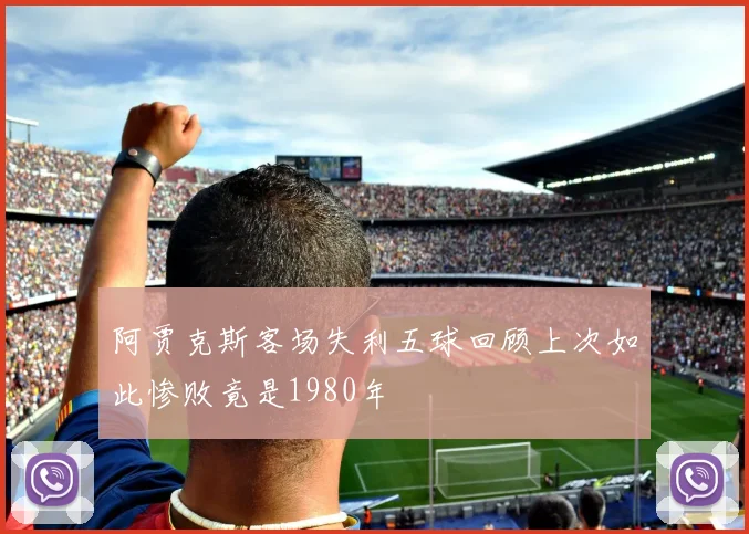 阿贾克斯客场失利五球回顾上次如此惨败竟是1980年