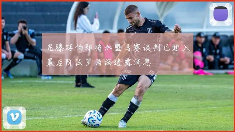 昆滕廷伯即将加盟马赛谈判已进入最后阶段罗马诺透露消息