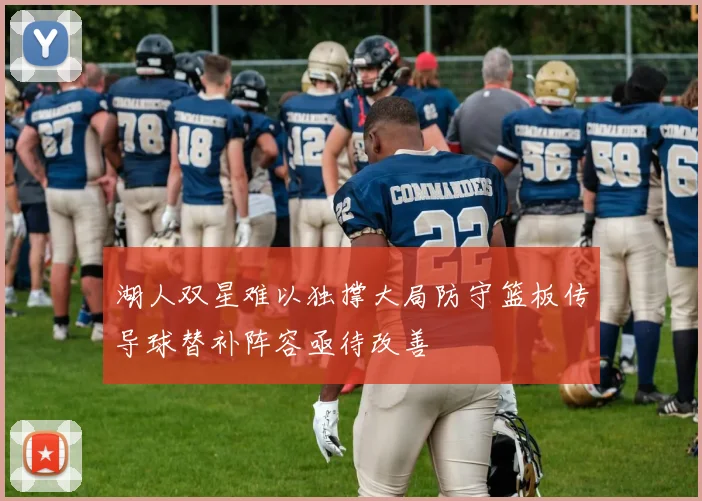 湖人双星难以独撑大局防守篮板传导球替补阵容亟待改善