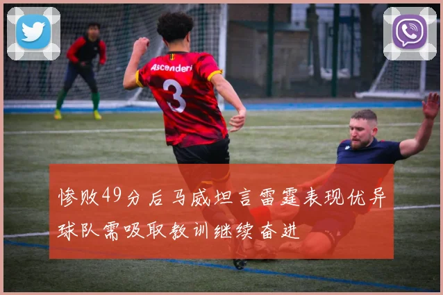 惨败49分后马威坦言雷霆表现优异球队需吸取教训继续奋进