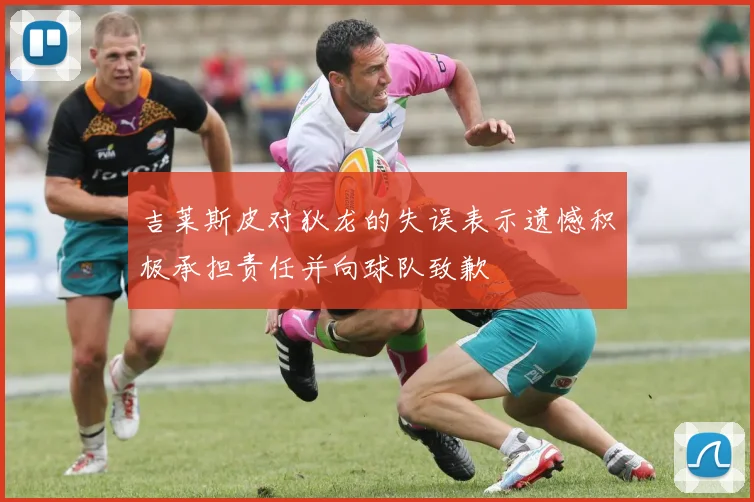吉莱斯皮对狄龙的失误表示遗憾积极承担责任并向球队致歉