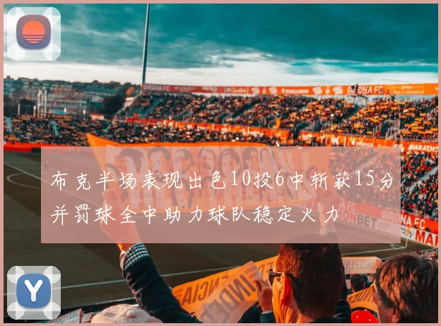 布克半场表现出色10投6中斩获15分并罚球全中助力球队稳定火力