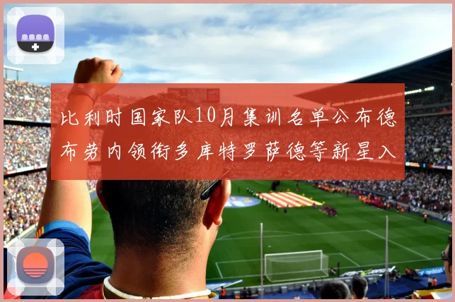 比利时国家队10月集训名单公布德布劳内领衔多库特罗萨德等新星入选