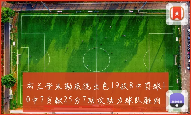 布兰登米勒表现出色19投8中罚球10中7贡献25分7助攻助力球队胜利