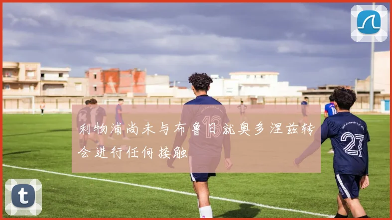 利物浦尚未与布鲁日就奥多涅兹转会进行任何接触