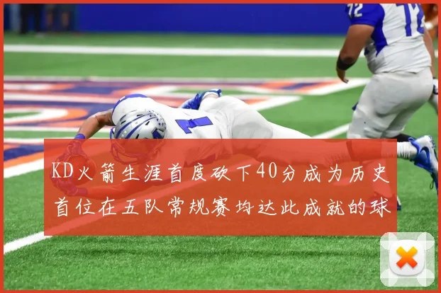 KD火箭生涯首度砍下40分成为历史首位在五队常规赛均达此成就的球员