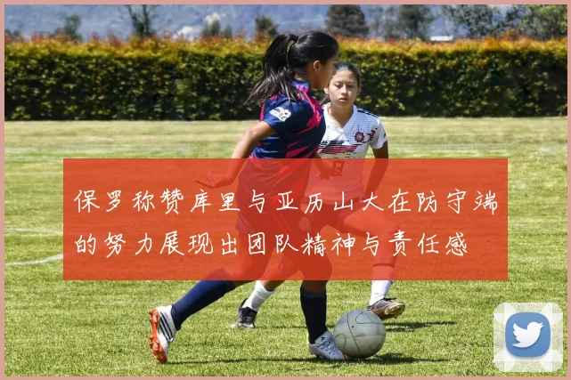 保罗称赞库里与亚历山大在防守端的努力展现出团队精神与责任感