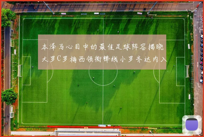 本泽马心目中的最佳足球阵容揭晓大罗C罗梅西领衔锋线小罗齐达内入选