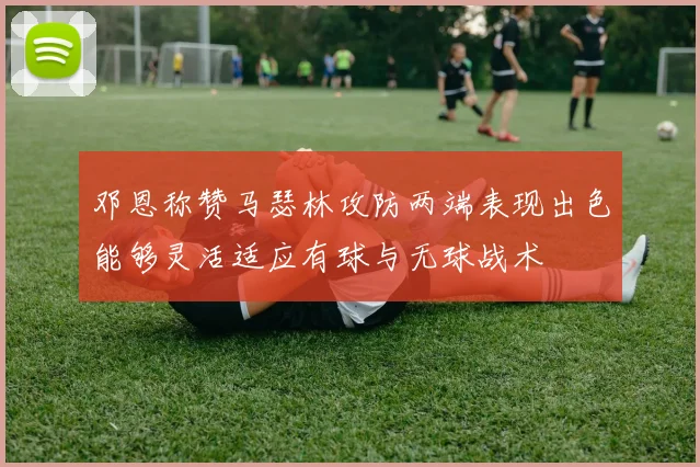 邓恩称赞马瑟林攻防两端表现出色能够灵活适应有球与无球战术