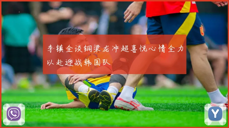 李镇全谈铜梁龙冲超喜悦心情全力以赴迎战韩国队