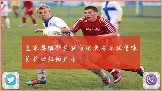 皇家奥维耶多宣布结束龙东租借球员将回归帕丘卡