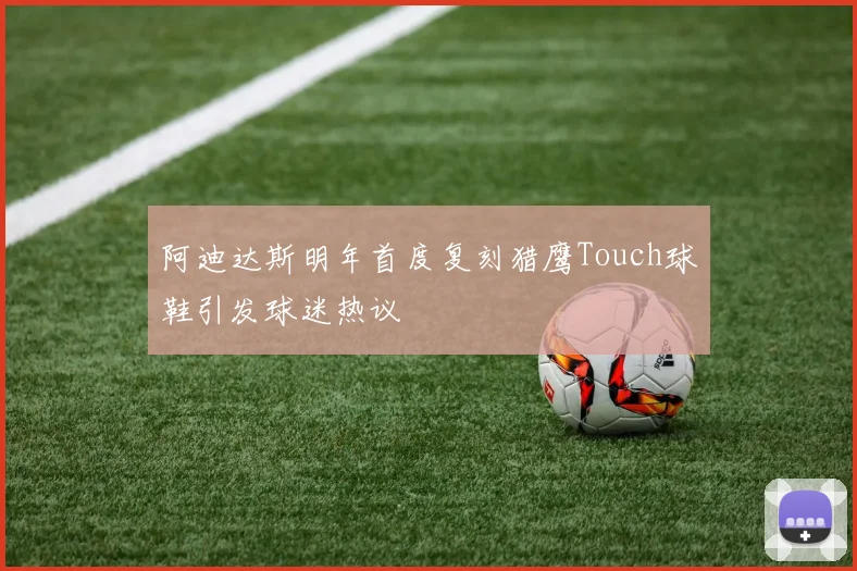 阿迪达斯明年首度复刻猎鹰Touch球鞋引发球迷热议