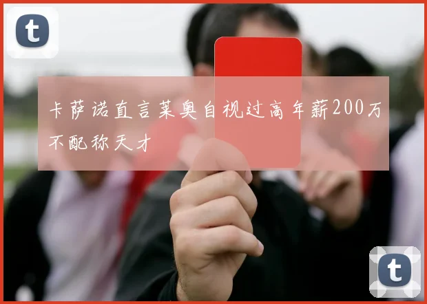 卡萨诺直言莱奥自视过高年薪200万不配称天才