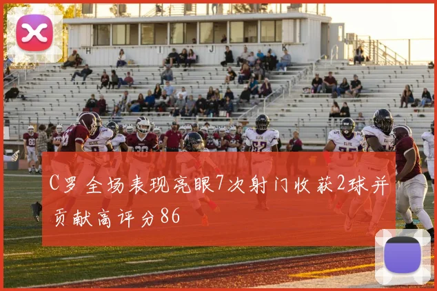 C罗全场表现亮眼7次射门收获2球并贡献高评分86