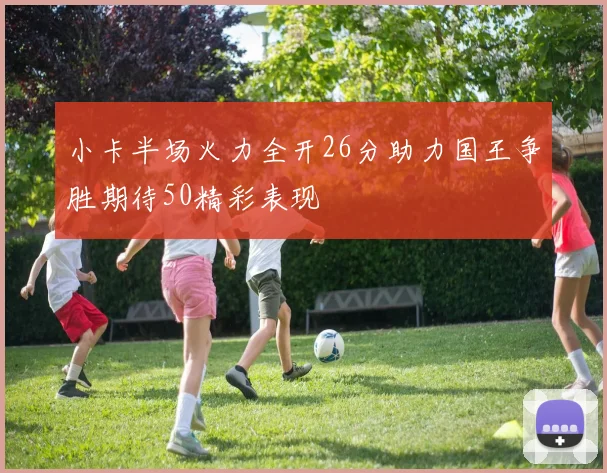 小卡半场火力全开26分助力国王争胜期待50精彩表现