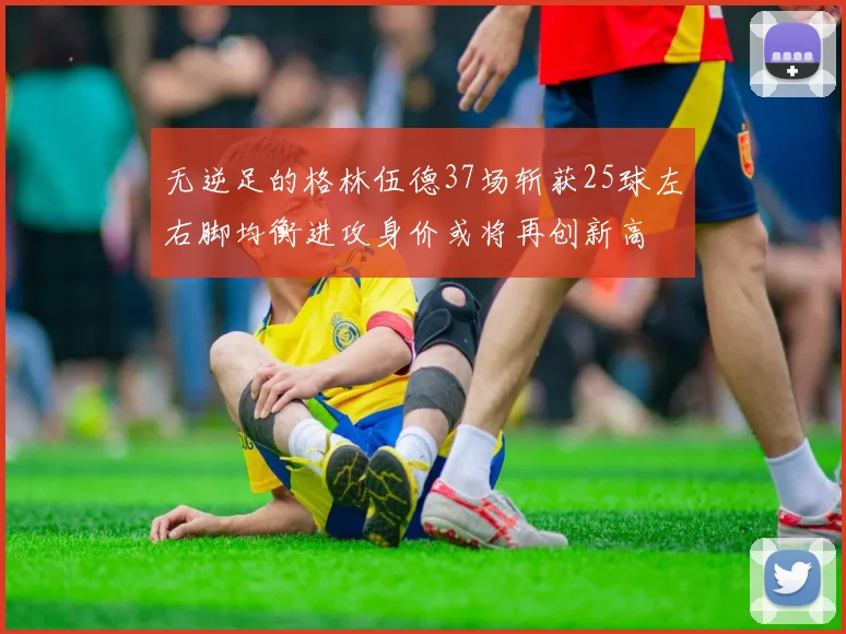 无逆足的格林伍德37场斩获25球左右脚均衡进攻身价或将再创新高
